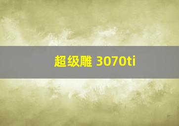 超级雕 3070ti